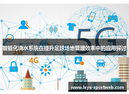 智能化浇水系统在提升足球场地管理效率中的应用探讨