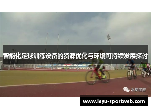智能化足球训练设备的资源优化与环境可持续发展探讨