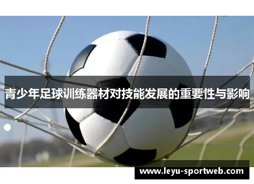 青少年足球训练器材对技能发展的重要性与影响